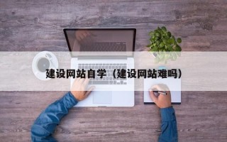 衡东建设网站自学（建设网站难吗）