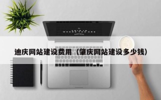 衡东迪庆网站建设费用（肇庆网站建设多少钱）