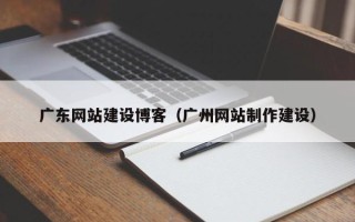 衡东广东网站建设博客（广州网站制作建设）