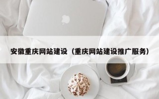 衡东安徽重庆网站建设（重庆网站建设推广服务）