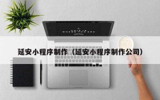 衡东延安小程序制作（延安小程序制作公司）