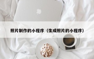 衡东照片制作的小程序（生成照片的小程序）