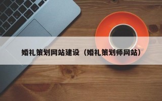 衡东婚礼策划网站建设（婚礼策划师网站）